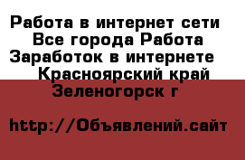 Работа в интернет сети. - Все города Работа » Заработок в интернете   . Красноярский край,Зеленогорск г.